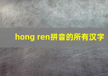 hong ren拼音的所有汉字